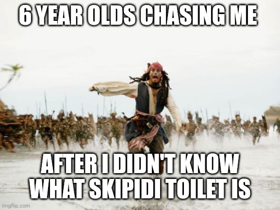 Jack Sparrow Being Chased Meme | 6 YEAR OLDS CHASING ME; AFTER I DIDN'T KNOW WHAT SKIPIDI TOILET IS | image tagged in memes,jack sparrow being chased | made w/ Imgflip meme maker
