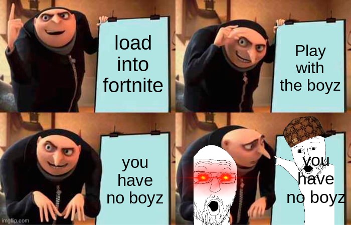 Gru's Plan | load into fortnite; Play with the boyz; you have no boyz; you have no boyz | image tagged in memes,gru's plan | made w/ Imgflip meme maker