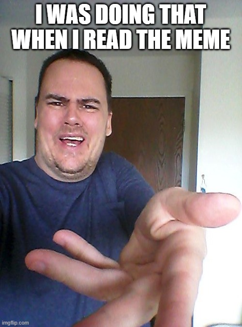 wow! | I WAS DOING THAT WHEN I READ THE MEME | image tagged in wow | made w/ Imgflip meme maker