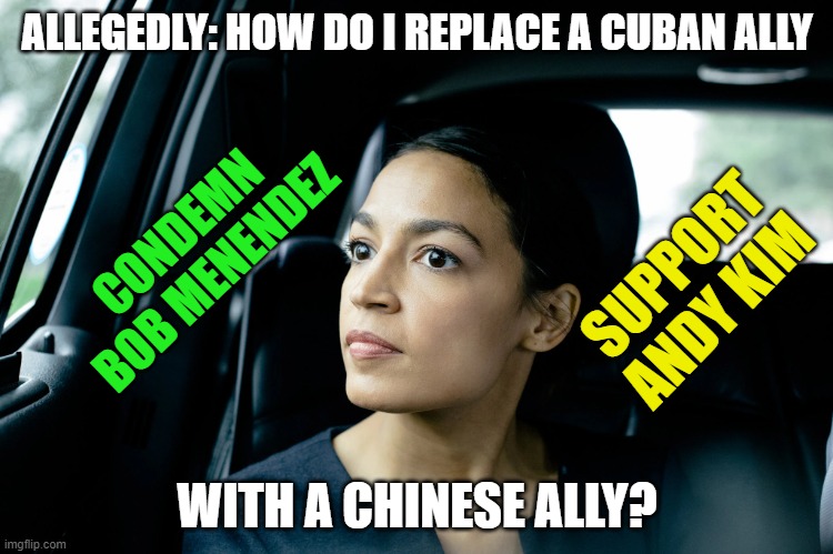The DEMOCRAT KOMRADE COLLECTIVE in the U.S. Senate | ALLEGEDLY: HOW DO I REPLACE A CUBAN ALLY; CONDEMN
BOB MENENDEZ; SUPPORT
ANDY KIM; WITH A CHINESE ALLY? | image tagged in alexandria ocasio-cortez,crazy aoc,aoc,senators,democratic socialism,cultural marxism | made w/ Imgflip meme maker
