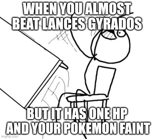 Table Flip Guy Meme | WHEN YOU ALMOST BEAT LANCES GYRADOS; BUT IT HAS ONE HP  AND YOUR POKEMON FAINT | image tagged in memes,table flip guy | made w/ Imgflip meme maker