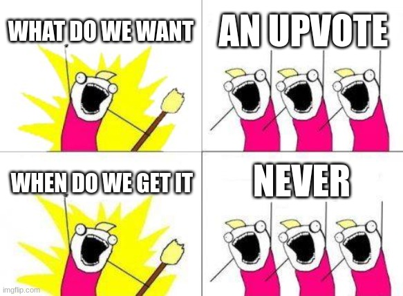 What Do We Want | WHAT DO WE WANT; AN UPVOTE; NEVER; WHEN DO WE GET IT | image tagged in memes,what do we want | made w/ Imgflip meme maker