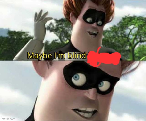 Maybe i'm blind because | image tagged in maybe i'm blind because | made w/ Imgflip meme maker