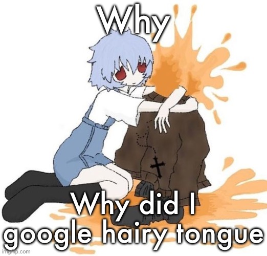 rei | Why; Why did I google hairy tongue | image tagged in rei | made w/ Imgflip meme maker