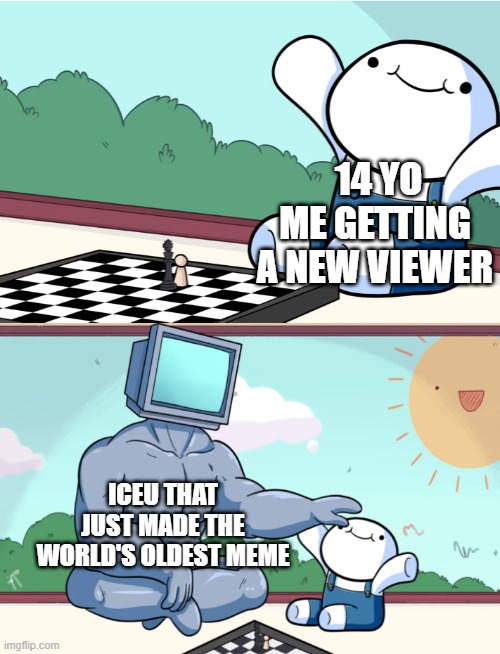 I just made the world's oldest meme with ICEU | 14 YO ME GETTING A NEW VIEWER; ICEU THAT JUST MADE THE WORLD'S OLDEST MEME | image tagged in odd1sout vs computer chess,memes | made w/ Imgflip meme maker