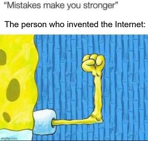 I invented the Internet for them all | The person who invented the Internet: | image tagged in mistakes make you stronger x after making y,memes | made w/ Imgflip meme maker