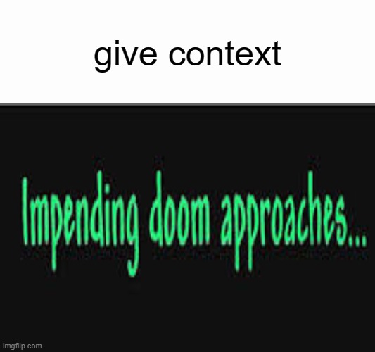 . | give context | image tagged in impending doom approaches | made w/ Imgflip meme maker
