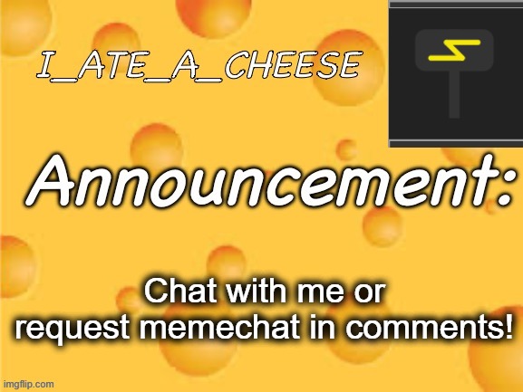 :) | Chat with me or request memechat in comments! | image tagged in i_ate_a_cheese announcement template | made w/ Imgflip meme maker