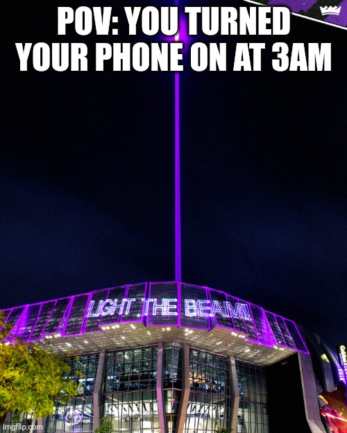 Light The Beam | POV: YOU TURNED YOUR PHONE ON AT 3AM | image tagged in light the beam | made w/ Imgflip meme maker