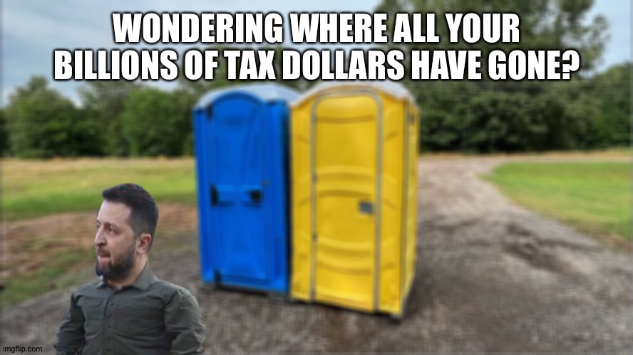 Follow the money | WONDERING WHERE ALL YOUR BILLIONS OF TAX DOLLARS HAVE GONE? | image tagged in ukraine | made w/ Imgflip meme maker