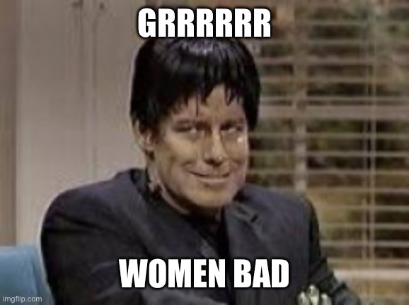 GRRRRRR; WOMEN BAD | image tagged in frankenstein | made w/ Imgflip meme maker