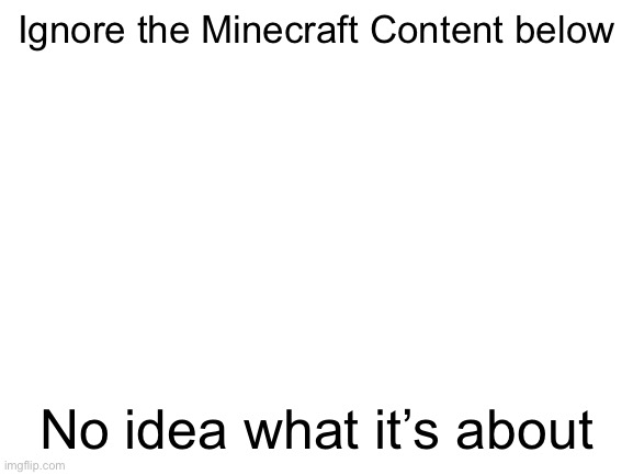 Blank White Template | Ignore the Minecraft Content below; No idea what it’s about | image tagged in blank white template | made w/ Imgflip meme maker