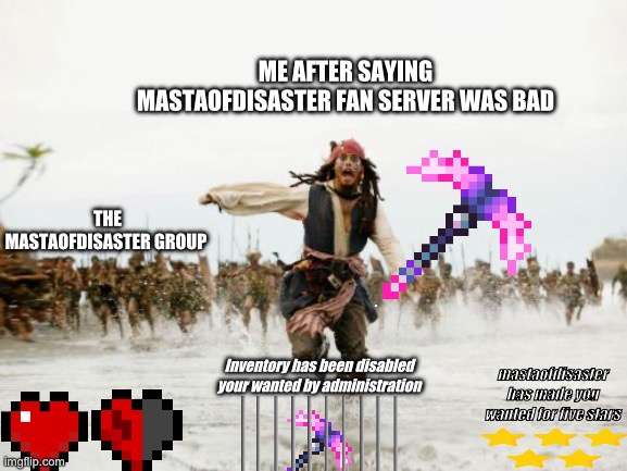 Grand Theft Auto Online be like | ME AFTER SAYING MASTAOFDISASTER FAN SERVER WAS BAD; THE MASTAOFDISASTER GROUP; Inventory has been disabled your wanted by administration; mastaofdisaster has made you wanted for five stars | image tagged in memes,jack sparrow being chased | made w/ Imgflip meme maker