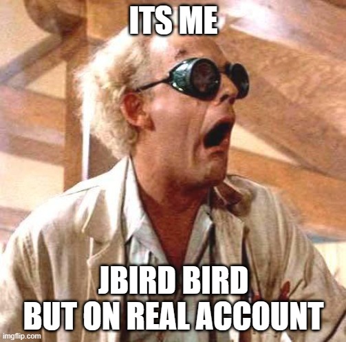 Great Scott!! | ITS ME; JBIRD BIRD BUT ON REAL ACCOUNT | image tagged in great scott | made w/ Imgflip meme maker