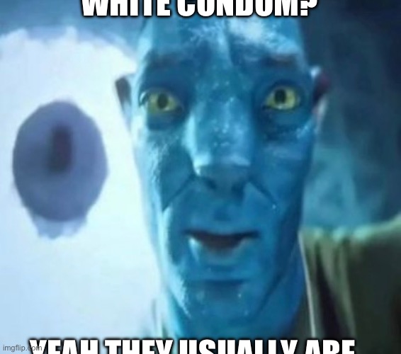 Avatar guy | WHITE CONDOM? YEAH THEY USUALLY ARE | image tagged in avatar guy | made w/ Imgflip meme maker