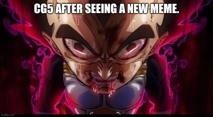 Cg5 meme | CG5 AFTER SEEING A NEW MEME. | image tagged in dragon ball z | made w/ Imgflip meme maker