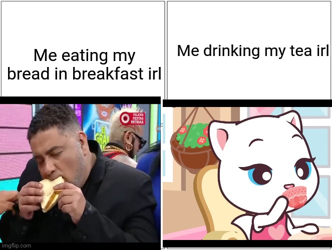 LOL | Me drinking my tea irl; Me eating my bread in breakfast irl | image tagged in memes,blank comic panel 2x2,so true memes | made w/ Imgflip meme maker