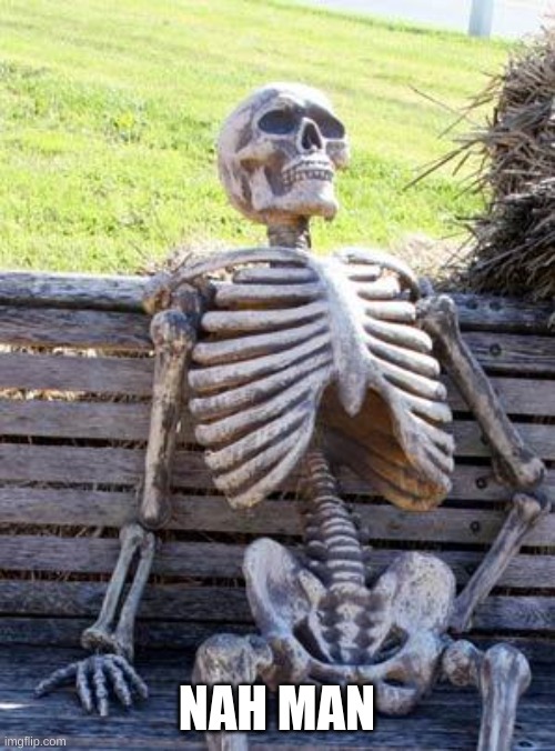 Waiting Skeleton Meme | NAH MAN | image tagged in memes,waiting skeleton | made w/ Imgflip meme maker