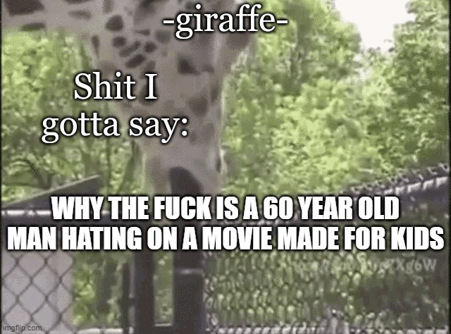 -giraffe- | WHY THE FUCK IS A 60 YEAR OLD MAN HATING ON A MOVIE MADE FOR KIDS | image tagged in -giraffe- | made w/ Imgflip meme maker