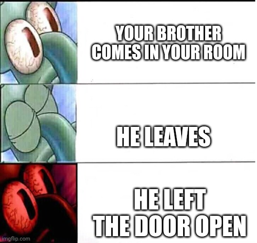 It's so annoying | YOUR BROTHER COMES IN YOUR ROOM; HE LEAVES; HE LEFT THE DOOR OPEN | image tagged in triggered squidward sleep,true | made w/ Imgflip meme maker