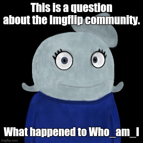 This is about Imgflip user Who_am_I (Site-mids thought this was off-topic, when it wasn't) | This is a question about the Imgflip community. What happened to Who_am_I | image tagged in blueworld twitter | made w/ Imgflip meme maker