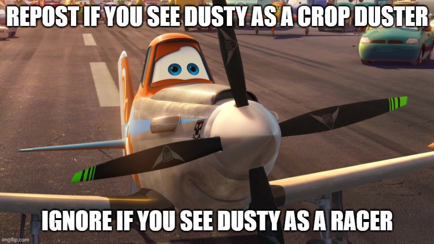 The crop duster | REPOST IF YOU SEE DUSTY AS A CROP DUSTER; IGNORE IF YOU SEE DUSTY AS A RACER | image tagged in the crop duster | made w/ Imgflip meme maker