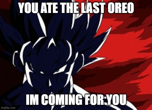 i see you | YOU ATE THE LAST OREO; IM COMING FOR YOU | image tagged in goku | made w/ Imgflip meme maker