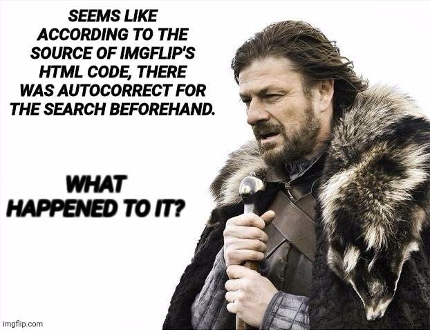 According to the inspect element, there was an autocorrect code for the search | SEEMS LIKE ACCORDING TO THE SOURCE OF IMGFLIP'S HTML CODE, THERE WAS AUTOCORRECT FOR THE SEARCH BEFOREHAND. WHAT HAPPENED TO IT? | image tagged in memes,brace yourselves x is coming | made w/ Imgflip meme maker