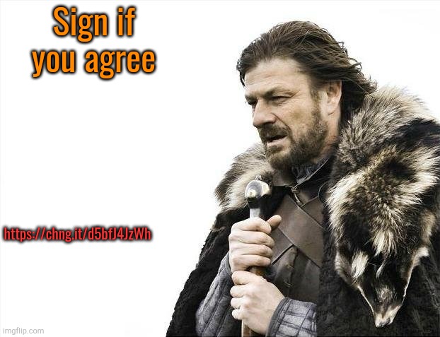 Brace Yourselves X is Coming Meme | Sign if you agree; https://chng.it/d5bfJ4JzWh | image tagged in memes,brace yourselves x is coming | made w/ Imgflip meme maker