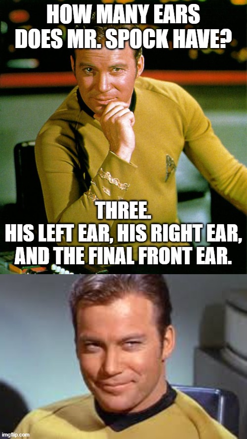 Bad Pun Capt. Kirk | HOW MANY EARS DOES MR. SPOCK HAVE? THREE.
HIS LEFT EAR, HIS RIGHT EAR, AND THE FINAL FRONT EAR. | image tagged in captain kirk,spock,bad puns,bad jokes,star trek | made w/ Imgflip meme maker