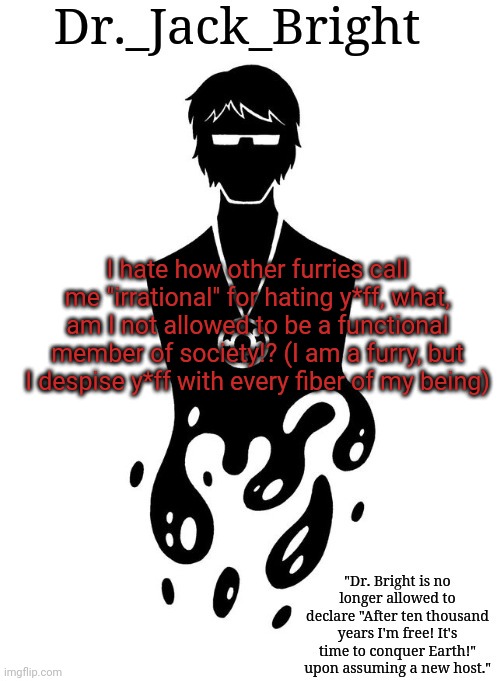 Just a rant :P | I hate how other furries call me "irrational" for hating y*ff, what, am I not allowed to be a functional member of society!? (I am a furry, but I despise y*ff with every fiber of my being) | image tagged in dr _jack_bright's announcement template | made w/ Imgflip meme maker