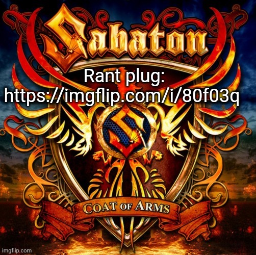 Sabaton #1 | Rant plug: https://imgflip.com/i/80f03q | image tagged in sabaton 1 | made w/ Imgflip meme maker