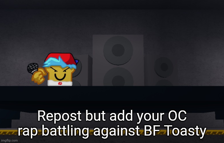 Repost but add your OC rap battling against BF Toasty | image tagged in idk stuff s o u p carck | made w/ Imgflip meme maker