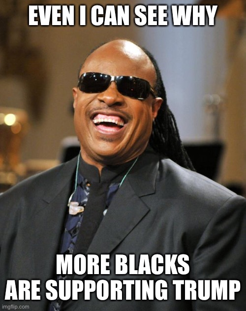 Stevie Wonder | EVEN I CAN SEE WHY MORE BLACKS ARE SUPPORTING TRUMP | image tagged in stevie wonder | made w/ Imgflip meme maker