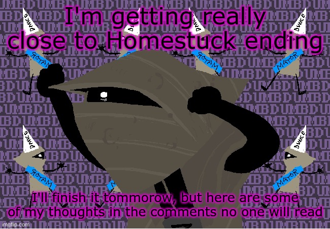 me fr | I'm getting really close to Homestuck ending; I'll finish it tommorow, but here are some of my thoughts in the comments no one will read | image tagged in me fr | made w/ Imgflip meme maker