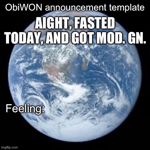 ObiWON announcement template | AIGHT, FASTED TODAY, AND GOT MOD. GN. | image tagged in obiwon announcement template | made w/ Imgflip meme maker