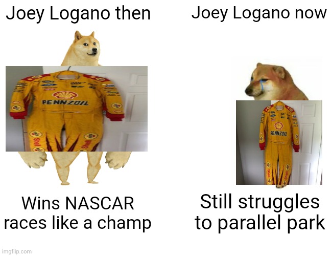 Buff Doge vs. Cheems | Joey Logano then; Joey Logano now; Still struggles to parallel park; Wins NASCAR races like a champ | image tagged in memes,buff doge vs cheems,nascar,fans,roasted,people who don't know vs people who know | made w/ Imgflip meme maker