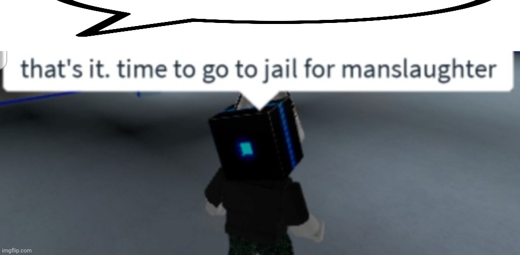 Time to go to jail for manslaughter | image tagged in time to go to jail for manslaughter | made w/ Imgflip meme maker