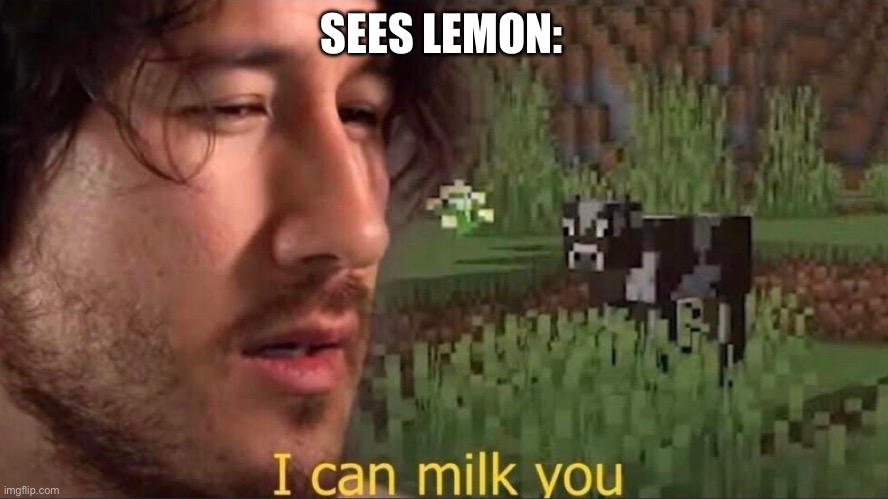 I can milk you (template) | SEES LEMON: | image tagged in i can milk you template | made w/ Imgflip meme maker