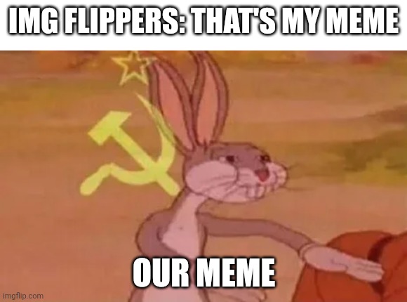 Communist Bunny | IMG FLIPPERS: THAT'S MY MEME; OUR MEME | image tagged in bugs bunny communist | made w/ Imgflip meme maker