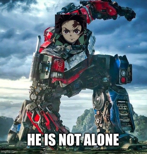 He is not alone, but Tanjiro says it | HE IS NOT ALONE | image tagged in optimus prime | made w/ Imgflip meme maker