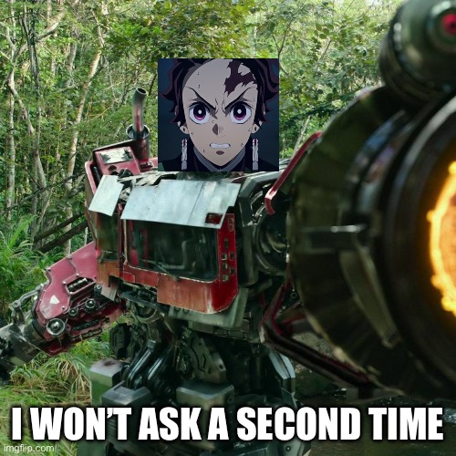 I won’t ask a second time, but Tanjiro says it | I WON’T ASK A SECOND TIME | image tagged in optimus prime | made w/ Imgflip meme maker
