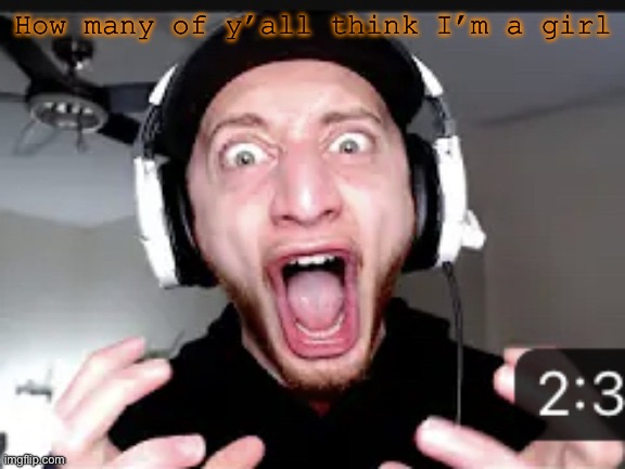 My honest reaction | How many of y’all think I’m a girl | image tagged in my honest reaction | made w/ Imgflip meme maker