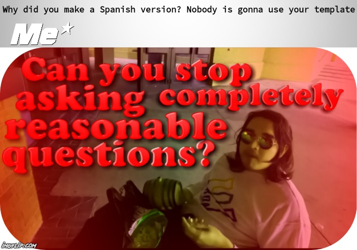 Can you stop asking completely reasonable questions | Why did you make a Spanish version? Nobody is gonna use your template | image tagged in can you stop asking completely reasonable questions,youtuber,custom template | made w/ Imgflip meme maker