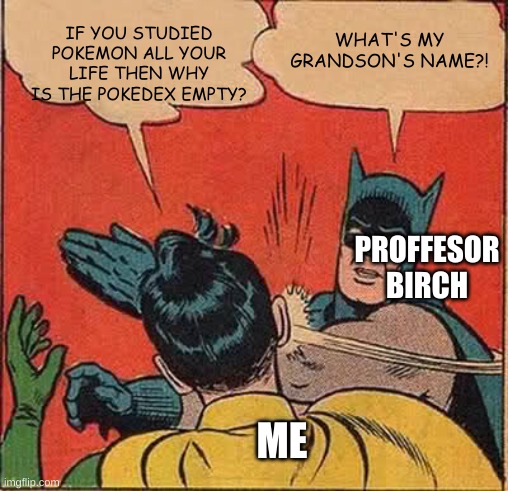 GAME FREAK!!! I DEMAND AN EXPLANATION!!! | IF YOU STUDIED POKEMON ALL YOUR LIFE THEN WHY IS THE POKEDEX EMPTY? WHAT'S MY GRANDSON'S NAME?! PROFESSOR BIRCH; ME | image tagged in memes,batman slapping robin | made w/ Imgflip meme maker