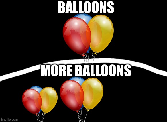 Two sides | MORE BALLOONS BALLOONS | image tagged in two sides | made w/ Imgflip meme maker
