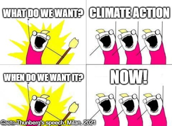 Greta Thunberg is right! We need climate action now! | WHAT DO WE WANT? CLIMATE ACTION; NOW! WHEN DO WE WANT IT? Greta Thunberg's speech, Milan, 2021 | image tagged in memes,what do we want,greta thunberg,when do we want it,milan 2021,climate change v climate action | made w/ Imgflip meme maker
