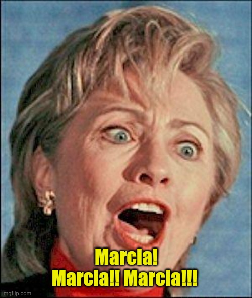 Ugly Hillary Clinton | Marcia! Marcia!! Marcia!!! | image tagged in ugly hillary clinton | made w/ Imgflip meme maker