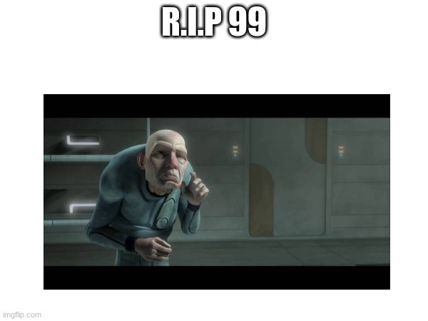 R.I.P 99 | made w/ Imgflip meme maker