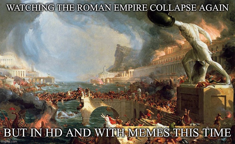 Fall of the Roman Empire | WATCHING THE ROMAN EMPIRE COLLAPSE AGAIN; BUT IN HD AND WITH MEMES THIS TIME | image tagged in fall of rome,roman empire,4k,memes | made w/ Imgflip meme maker